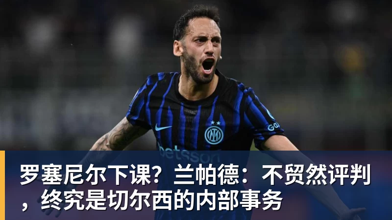 罗塞尼尔下课？兰帕德：不贸然评判，终究是切尔西的内部事务