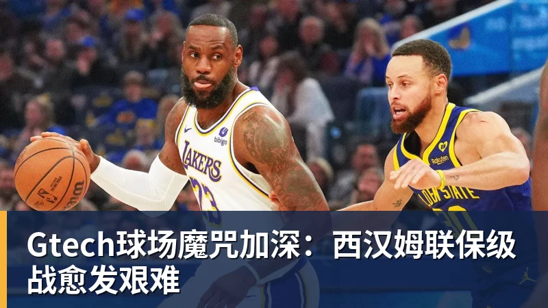 Gtech球场魔咒加深：西汉姆联保级战愈发艰难