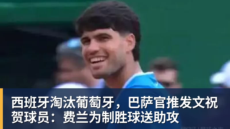 西班牙淘汰葡萄牙，巴萨官推发文祝贺球员：费兰为制胜球送助攻
