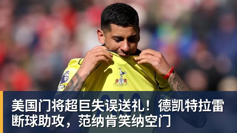 美国门将超巨失误送礼！德凯特拉雷断球助攻，范纳肯笑纳空门