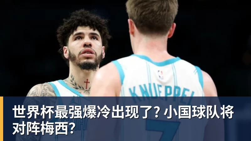 世界杯最强爆冷出现了? 小国球队将对阵梅西？