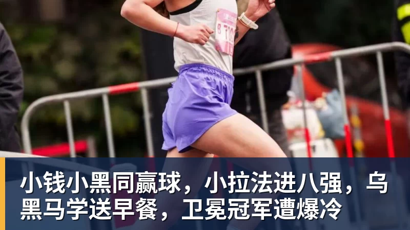 小钱小黑同赢球，小拉法进八强，乌黑马学送早餐，卫冕冠军遭爆冷