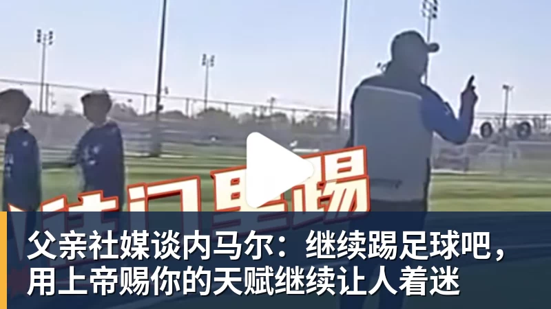 父亲社媒谈内马尔：继续踢足球吧，用上帝赐你的天赋继续让人着迷
