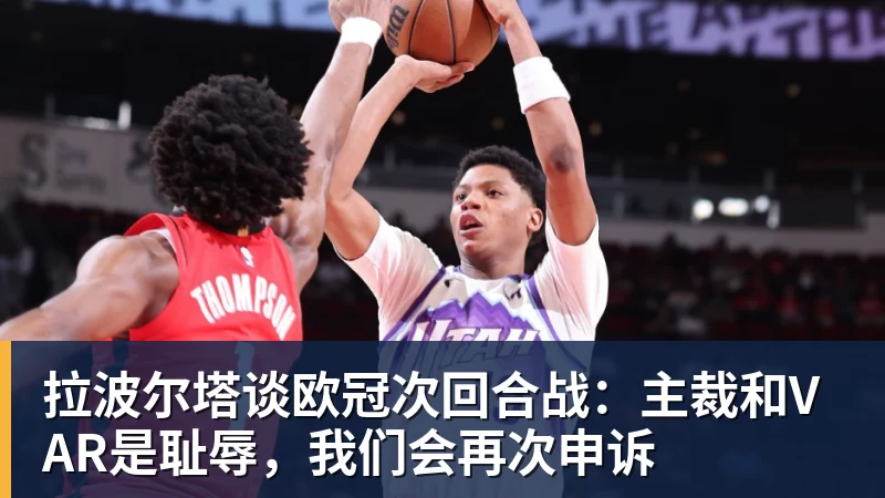 拉波尔塔谈欧冠次回合战：主裁和VAR是耻辱，我们会再次申诉