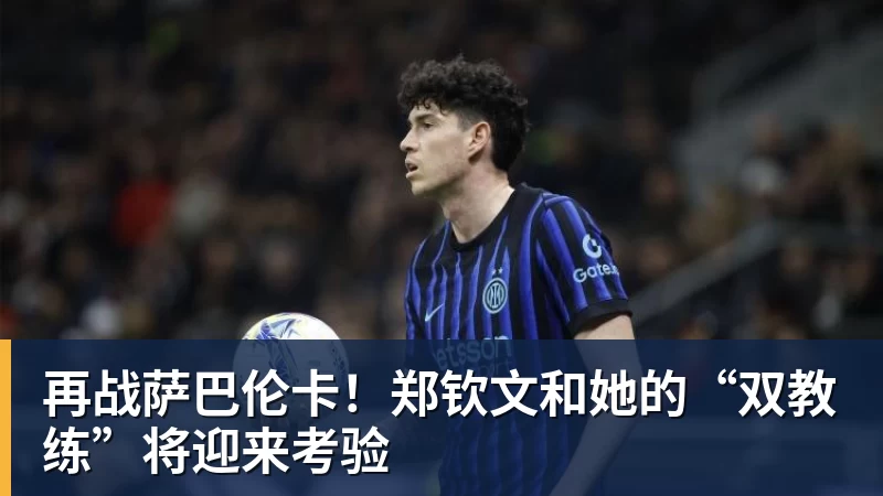 再战萨巴伦卡！郑钦文和她的“双教练”将迎来考验