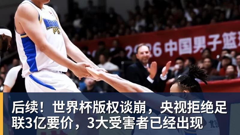 后续！世界杯版权谈崩，央视拒绝足联3亿要价，3大受害者已经出现