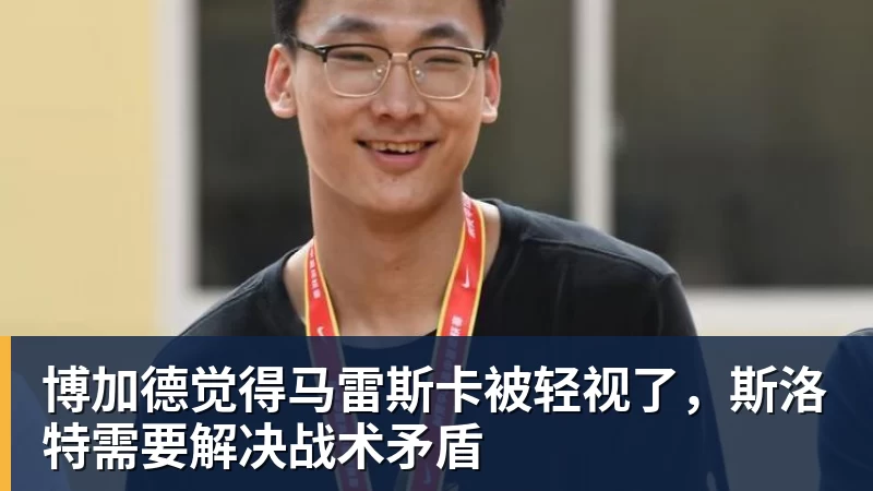 博加德觉得马雷斯卡被轻视了，斯洛特需要解决战术矛盾