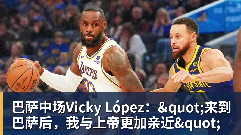 巴萨中场Vicky López："来到巴萨后，我与上帝更加亲近"