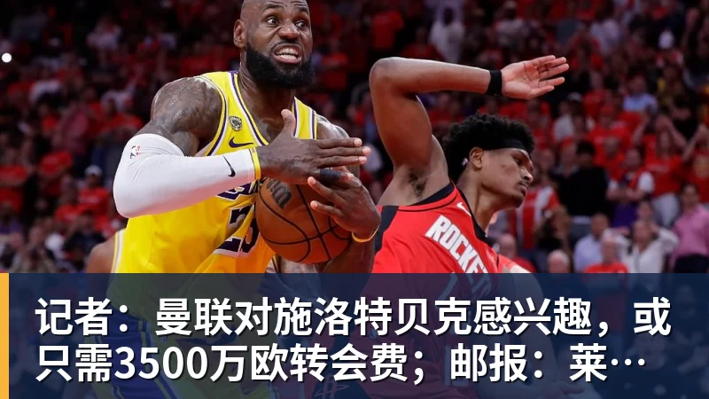 记者：曼联对施洛特贝克感兴趣，或只需3500万欧转会费；邮报：莱西正式进入曼联一线队