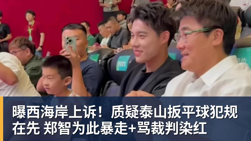 曝西海岸上诉！质疑泰山扳平球犯规在先 郑智为此暴走+骂裁判染红