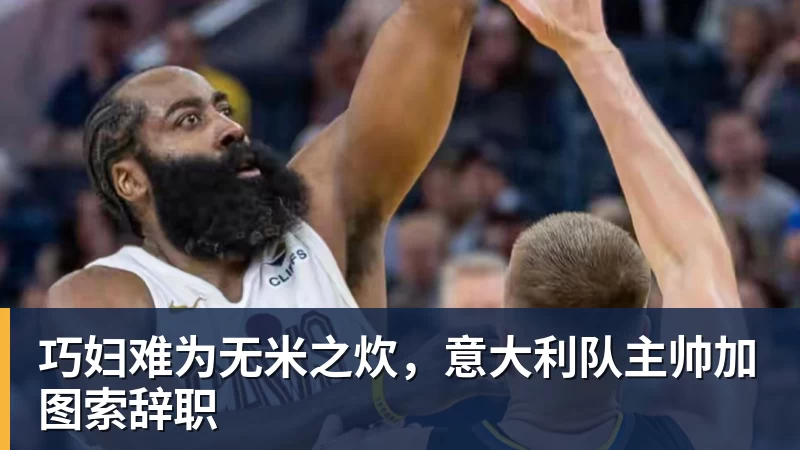 巧妇难为无米之炊，意大利队主帅加图索辞职