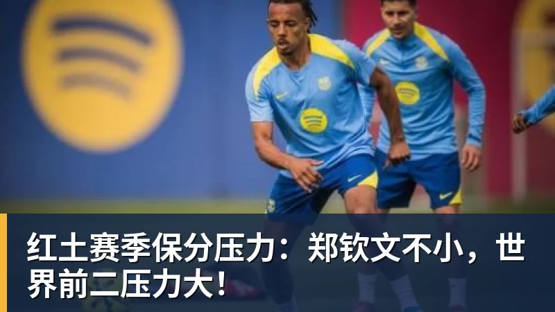 红土赛季保分压力：郑钦文不小，世界前二压力大！
