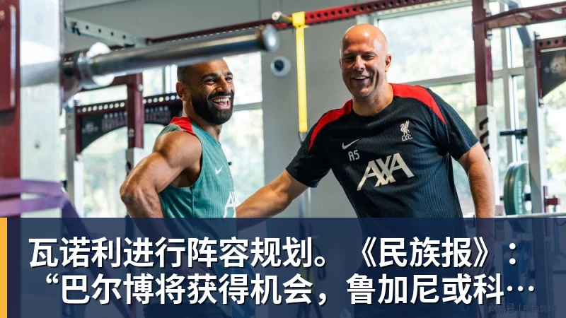 瓦诺利进行阵容规划。《民族报》：“巴尔博将获得机会，鲁加尼或科穆佐二选一”