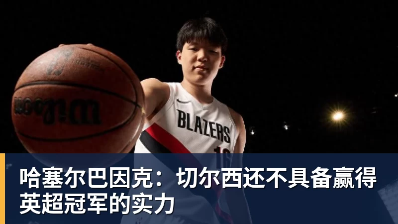 哈塞尔巴因克：切尔西还不具备赢得英超冠军的实力