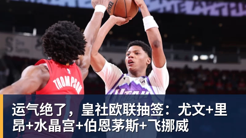运气绝了，皇社欧联抽签：尤文+里昂+水晶宫+伯恩茅斯+飞挪威