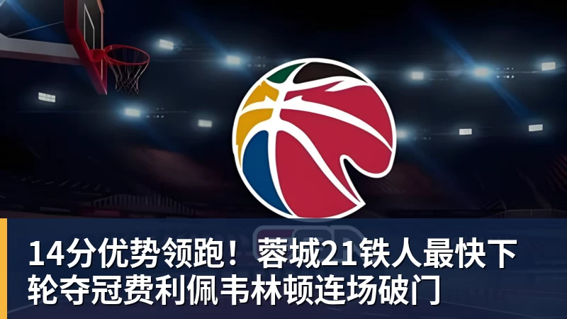 14分优势领跑！蓉城21铁人最快下轮夺冠费利佩韦林顿连场破门