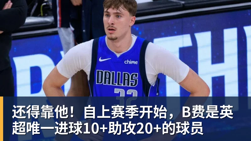 还得靠他！自上赛季开始，B费是英超唯一进球10+助攻20+的球员