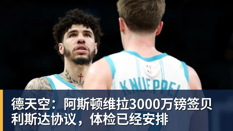 德天空：阿斯顿维拉3000万镑签贝利斯达协议，体检已经安排