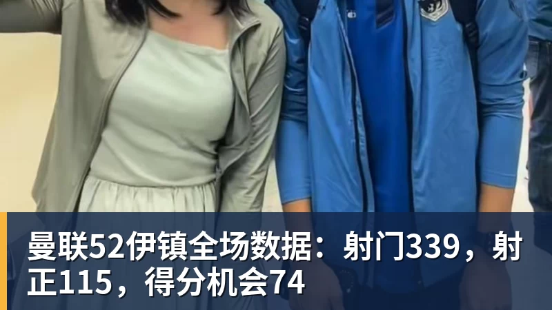 曼联52伊镇全场数据：射门339，射正115，得分机会74