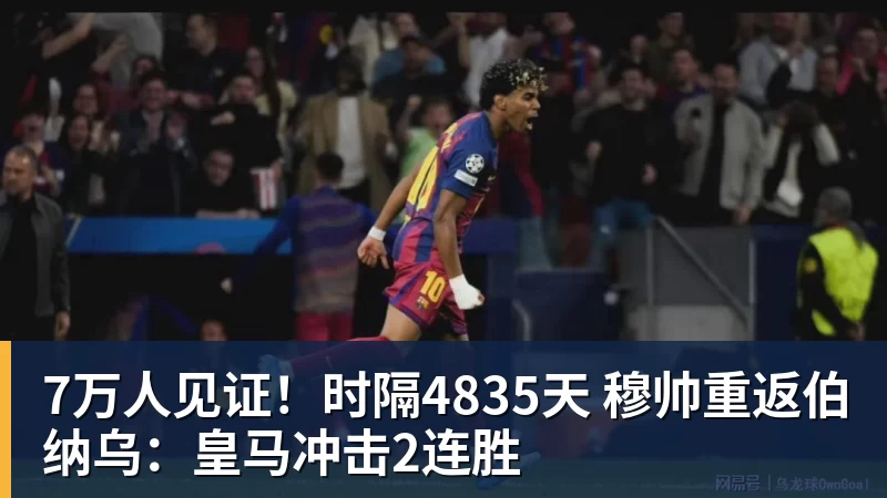 7万人见证！时隔4835天 穆帅重返伯纳乌：皇马冲击2连胜