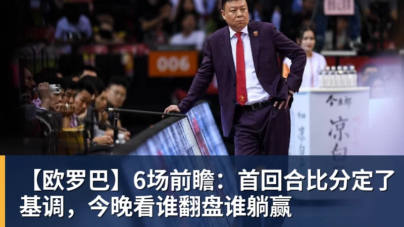【欧罗巴】6场前瞻：首回合比分定了基调，今晚看谁翻盘谁躺赢