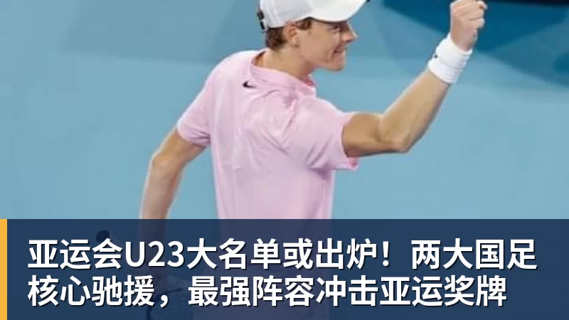 亚运会U23大名单或出炉！两大国足核心驰援，最强阵容冲击亚运奖牌