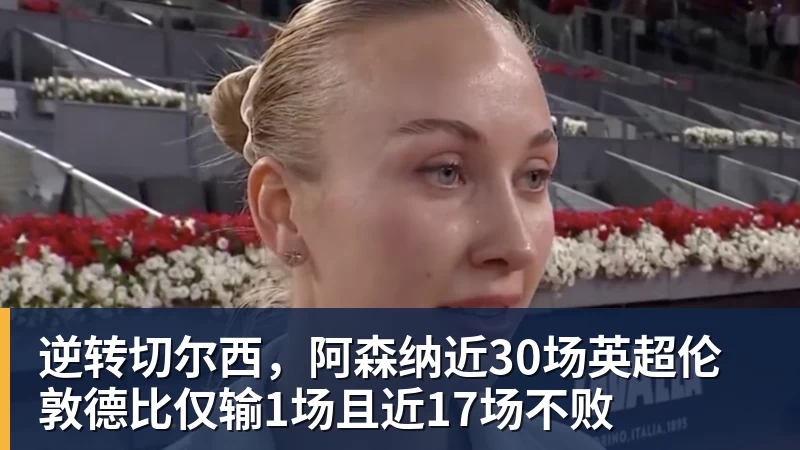 逆转切尔西，阿森纳近30场英超伦敦德比仅输1场且近17场不败