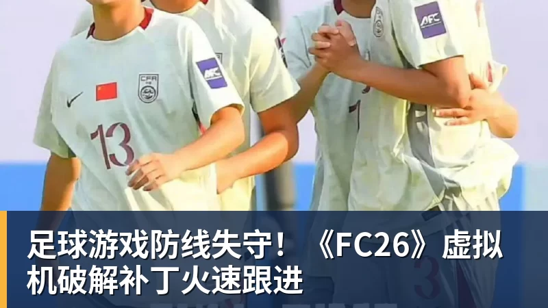 足球游戏防线失守！《FC26》虚拟机破解补丁火速跟进
