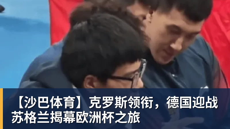 【沙巴体育】克罗斯领衔，德国迎战苏格兰揭幕欧洲杯之旅