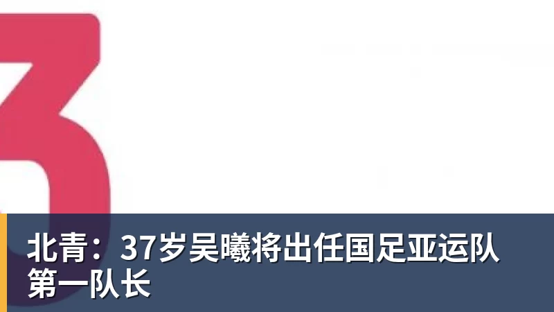 北青：37岁吴曦将出任国足亚运队第一队长