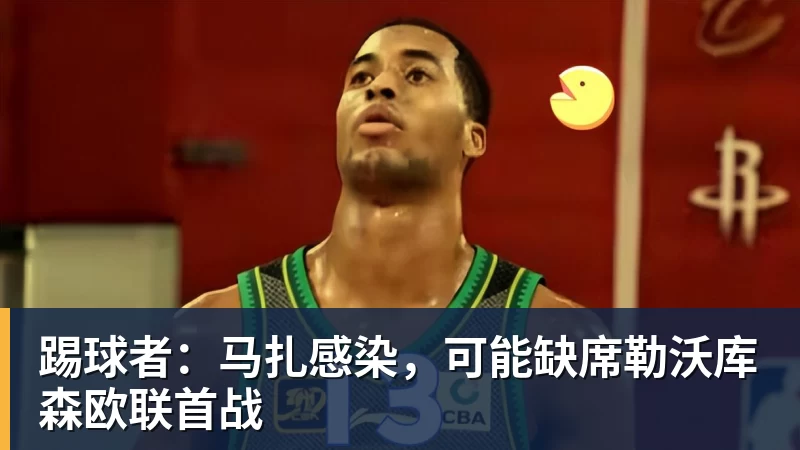 踢球者：马扎感染，可能缺席勒沃库森欧联首战