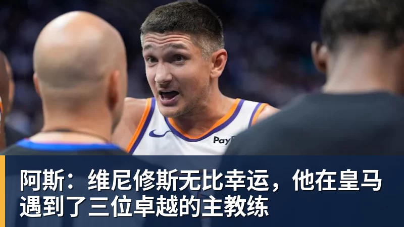 阿斯：维尼修斯无比幸运，他在皇马遇到了三位卓越的主教练