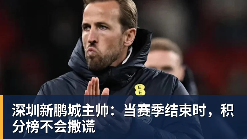 深圳新鹏城主帅：当赛季结束时，积分榜不会撒谎
