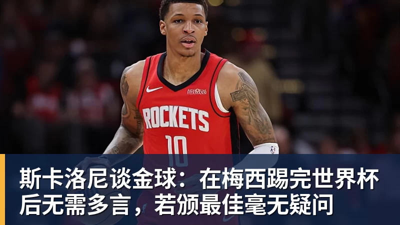 斯卡洛尼谈金球：在梅西踢完世界杯后无需多言，若颁最佳毫无疑问