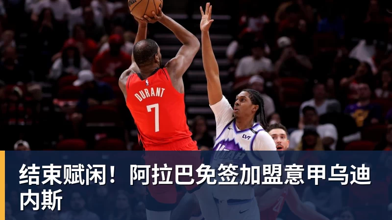 结束赋闲！阿拉巴免签加盟意甲乌迪内斯